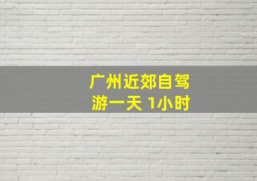 广州近郊自驾游一天 1小时